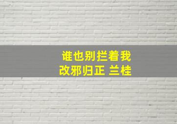 谁也别拦着我改邪归正 兰桂